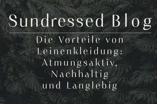 Sundressed Blog - Die Vorteile von Leinenkleidung: Atmungsaktiv, Nachhaltig und Langlebig